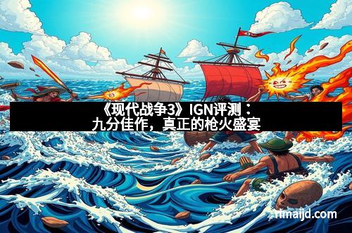 《现代战争3》IGN评测：九分佳作，真正的枪火盛宴