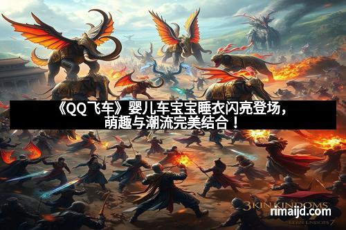 《QQ飞车》婴儿车宝宝睡衣闪亮登场，萌趣与潮流完美结合！