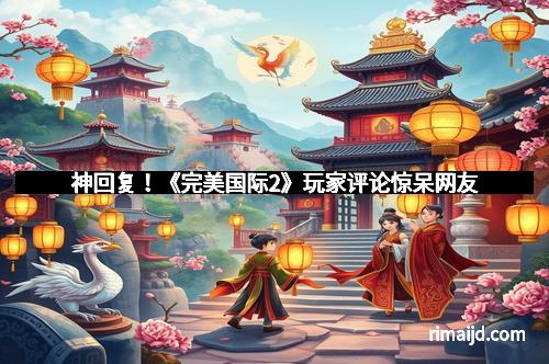 神回复！《完美国际2》玩家评论惊呆网友